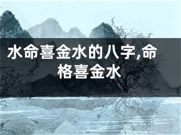 水命喜金水的八字,命格喜金水