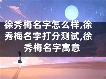 徐秀梅名字怎么样,徐秀梅名字打分测试,徐秀梅名字寓意