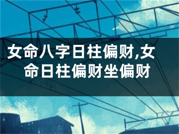 女命八字日柱偏财,女命日柱偏财坐偏财