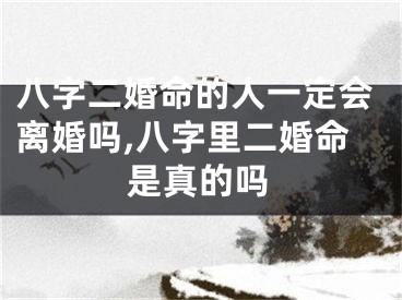 八字二婚命的人一定会离婚吗,八字里二婚命是真的吗