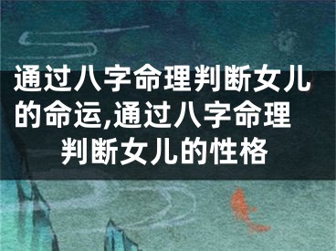 通过八字命理判断女儿的命运,通过八字命理判断女儿的性格
