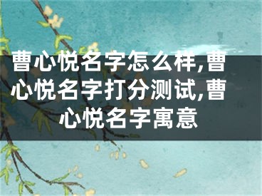 曹心悦名字怎么样,曹心悦名字打分测试,曹心悦名字寓意