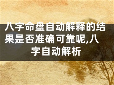 八字命盘自动解释的结果是否准确可靠呢,八字自动解析