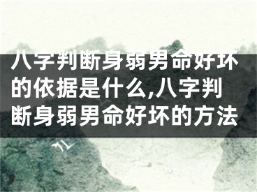 八字判断身弱男命好坏的依据是什么,八字判断身弱男命好坏的方法