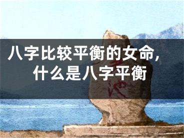 八字比较平衡的女命,什么是八字平衡