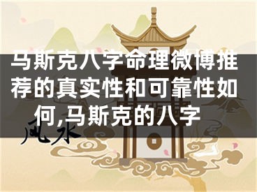 马斯克八字命理微博推荐的真实性和可靠性如何,马斯克的八字