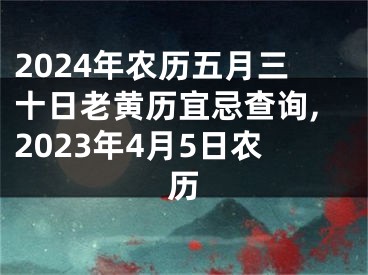 2024年农历五月三十日老黄历宜忌查询,2023年4月5日农历