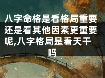 八字命格是看格局重要还是看其他因素更重要呢,八字格局是看天干吗