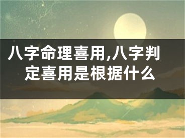 八字命理喜用,八字判定喜用是根据什么