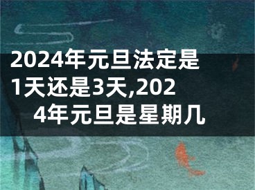 2024年元旦法定是1天还是3天,2024年元旦是星期几