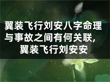 翼装飞行刘安八字命理与事故之间有何关联,翼装飞行刘安安