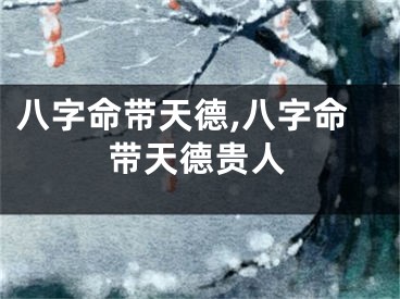 八字命带天德,八字命带天德贵人