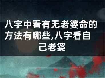 八字中看有无老婆命的方法有哪些,八字看自己老婆