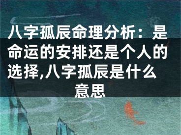八字孤辰命理分析:是命运的安排还是个人的选择,八字孤辰是什么意思