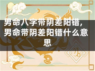 男命八字带阴差阳错,男命带阴差阳错什么意思
