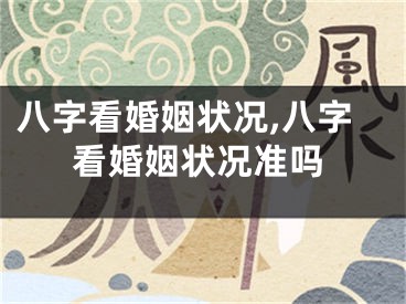 八字看婚姻状况,八字看婚姻状况准吗
