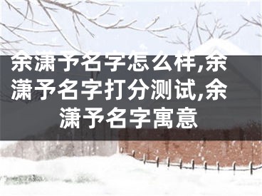 余潇予名字怎么样,余潇予名字打分测试,余潇予名字寓意