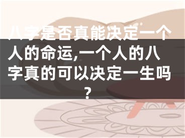 八字是否真能决定一个人的命运,一个人的八字真的可以决定一生吗?