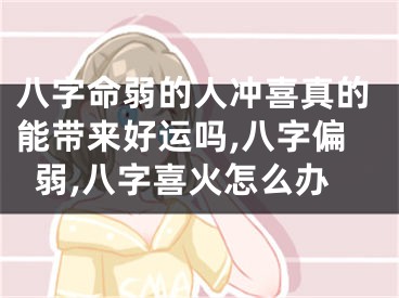 八字命弱的人冲喜真的能带来好运吗,八字偏弱,八字喜火怎么办