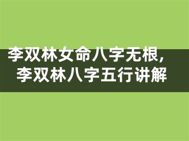 李双林女命八字无根,李双林八字五行讲解