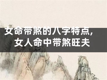 女命带煞的八字特点,女人命中带煞旺夫