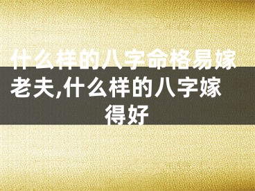 什么样的八字命格易嫁老夫,什么样的八字嫁得好