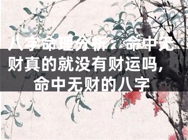 八字命理分析：命中无财真的就没有财运吗,命中无财的八字