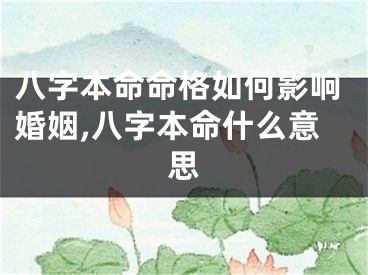 八字本命命格如何影响婚姻,八字本命什么意思