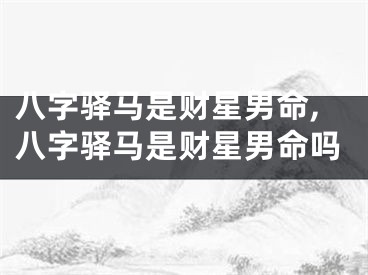 八字驿马是财星男命,八字驿马是财星男命吗