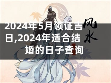 2024年5月领证吉日,2024年适合结婚的日子查询