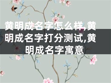 黄明成名字怎么样,黄明成名字打分测试,黄明成名字寓意
