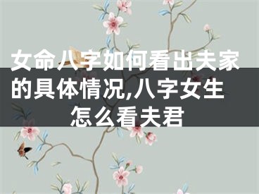女命八字如何看出夫家的具体情况,八字女生怎么看夫君