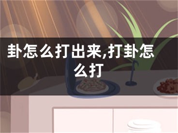卦怎么打出来,打卦怎么打