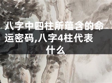 八字中四柱所蕴含的命运密码,八字4柱代表什么