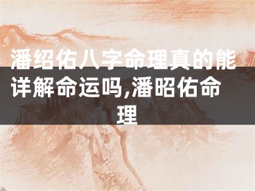 潘绍佑八字命理真的能详解命运吗,潘昭佑命理