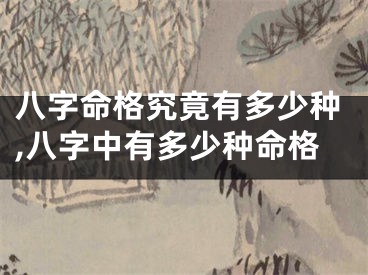 八字命格究竟有多少种,八字中有多少种命格