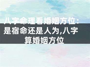 八字命理看婚姻方位:是宿命还是人为,八字算婚姻方位