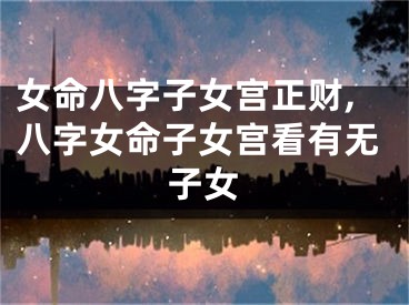 女命八字子女宫正财,八字女命子女宫看有无子女