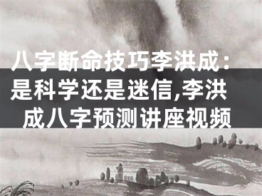八字断命技巧李洪成：是科学还是迷信,李洪成八字预测讲座视频