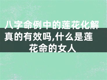 八字命例中的莲花化解真的有效吗,什么是莲花命的女人