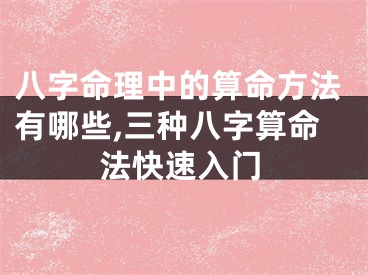 八字命理中的算命方法有哪些,三种八字算命法快速入门