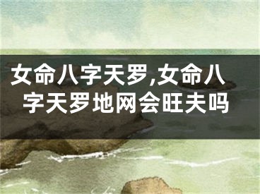 女命八字天罗,女命八字天罗地网会旺夫吗