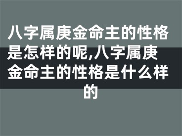 八字属庚金命主的性格是怎样的呢,八字属庚金命主的性格是什么样的