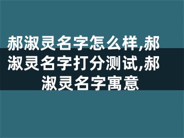 郝淑灵名字怎么样,郝淑灵名字打分测试,郝淑灵名字寓意