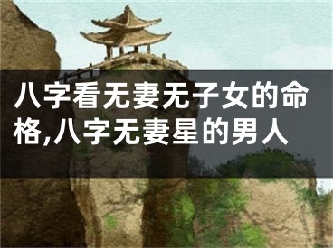 八字看无妻无子女的命格,八字无妻星的男人