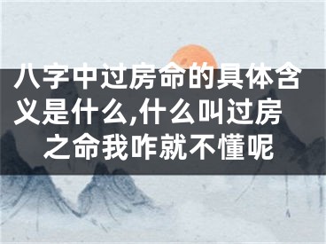 八字中过房命的具体含义是什么,什么叫过房之命我咋就不懂呢
