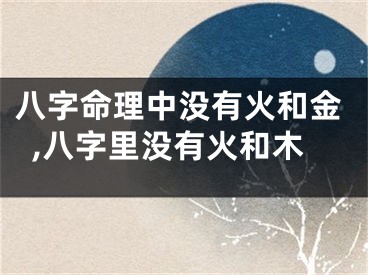 八字命理中没有火和金,八字里没有火和木