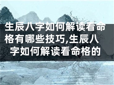 生辰八字如何解读看命格有哪些技巧,生辰八字如何解读看命格的