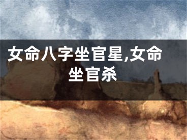 女命八字坐官星,女命坐官杀