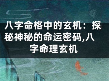 八字命格中的玄机：探秘神秘的命运密码,八字命理玄机